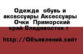 Одежда, обувь и аксессуары Аксессуары - Очки. Приморский край,Владивосток г.